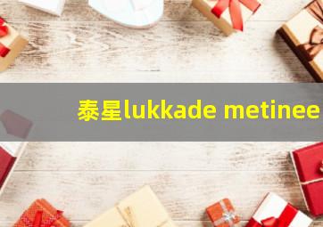 泰星lukkade metinee